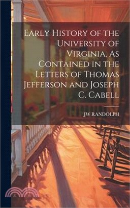 Early History of the University of Virginia, As Contained in the Letters of Thomas Jefferson and Joseph C. Cabell