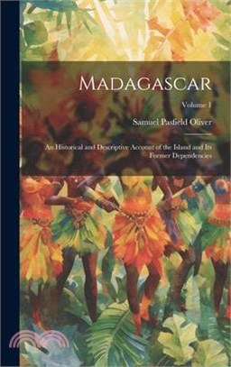 Madagascar: An Historical and Descriptive Account of the Island and Its Former Dependencies; Volume 1