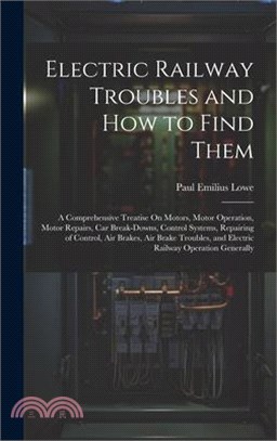 Electric Railway Troubles and How to Find Them: A Comprehensive Treatise On Motors, Motor Operation, Motor Repairs, Car Break-Downs, Control Systems,