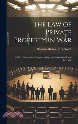 The Law of Private Property in War: With a Chapter On Conquest. (Being the Yorke Prize Essay for 1906)