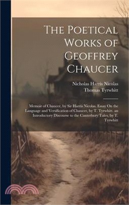 The Poetical Works of Geoffrey Chaucer: Memoir of Chaucer, by Sir Harris Nicolas. Essay On the Language and Versification of Chaucer, by T. Tyrwhitt.