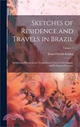 Sketches of Residence and Travels in Brazil: Embracing Historical and Geographical Notices of the Empire and Its Several Provinces; Volume 1