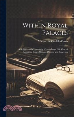 Within Royal Palaces: A Brilliant and Charmingly Written Inner Life View of Emperors, Kings, Queens, Princes, and Princesses