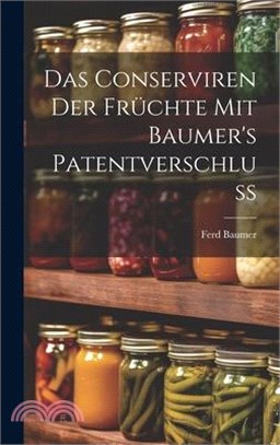 Das Conserviren Der Früchte Mit Baumer's Patentverschluss