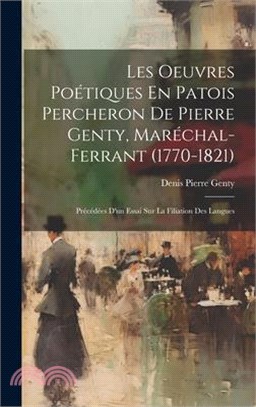 Les Oeuvres Poétiques En Patois Percheron De Pierre Genty, Maréchal-Ferrant (1770-1821): Précédées D'un Essai Sur La Filiation Des Langues