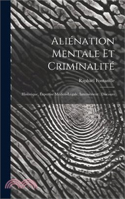 Aliénation Mentale Et Criminalité: Historique, Expertise Médico-Légale, Internement: Discours