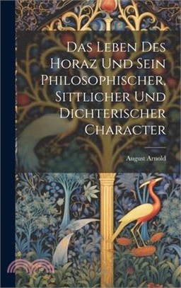 Das Leben Des Horaz Und Sein Philosophischer, Sittlicher Und Dichterischer Character