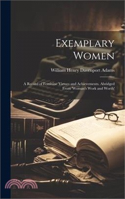 Exemplary Women: A Record of Feminine Virtues and Achievements. Abridged From 'woman's Work and Worth'