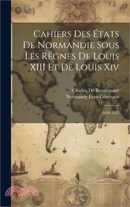 Cahiers Des États De Normandie Sous Les Règnes De Louis XIII Et De Louis Xiv: 1620-1631