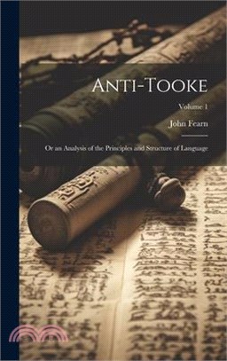 Anti-Tooke: Or an Analysis of the Principles and Structure of Language; Volume 1