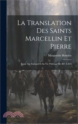 La Translation Des Saints Marcellin Et Pierre: Étude Sur Einhard Et Sa Vie Politique De 827 À 834