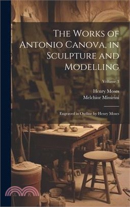 The Works of Antonio Canova, in Sculpture and Modelling: Engraved in Outline by Henry Moses; Volume 3