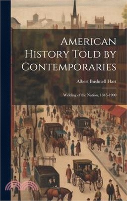 American History Told by Contemporaries: Welding of the Nation, 1845-1900