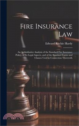 Fire Insurance Law: An Authoritative Analysis of the Standard Fire Insurance Policy, of Its Legal Aspects, and of the Standard Forms and C
