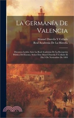 La Germanía De Valencia: Discursos Leídos Ante La Real Academia De La Recepción Pública Del Excmo. Señor Don Mauel Danvila Y Collado El Día 9 D