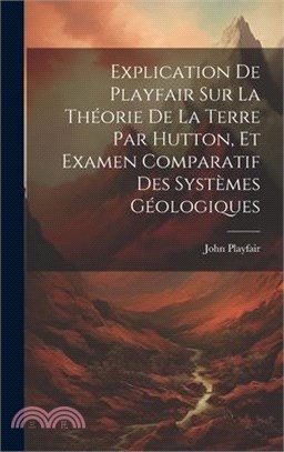 Explication De Playfair Sur La Théorie De La Terre Par Hutton, Et Examen Comparatif Des Systèmes Géologiques