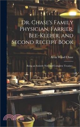 Dr. Chase's Family Physician, Farrier, Bee-Keeper, and Second Receipt Book: Being an Entirely New and Complete Treatise--