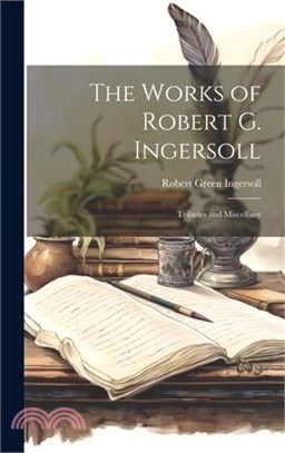 The Works of Robert G. Ingersoll: Tributes and Miscellany