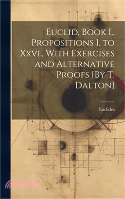 Euclid, Book I., Propositions I. to Xxvi., With Exercises and Alternative Proofs [By T. Dalton]