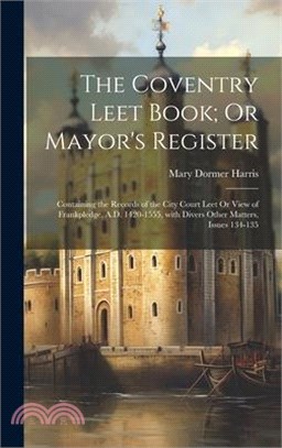 The Coventry Leet Book; Or Mayor's Register: Containing the Records of the City Court Leet Or View of Frankpledge, A.D. 1420-1555, with Divers Other M