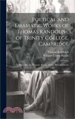 Poetical and Dramatic Works of Thomas Randolph, of Trinity College, Cambridge: Plays: Hey for Honesty. Poems. Oratio Praevaricatoria