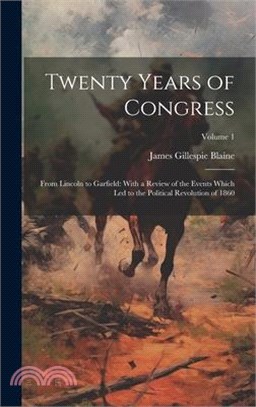 Twenty Years of Congress: From Lincoln to Garfield: With a Review of the Events Which Led to the Political Revolution of 1860; Volume 1