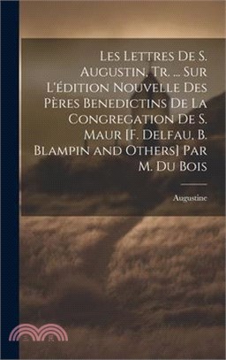 Les Lettres De S. Augustin, Tr. ... Sur L'édition Nouvelle Des Pères Benedictins De La Congregation De S. Maur [F. Delfau, B. Blampin and Others] Par