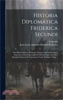 Historia Diplomatica Friderica Secundi: Sive Constitutiones, Privilegia, Manata Instrumenta Quae Supersunt Istitus Imperatoris Et Filiorum Ejus. Acced
