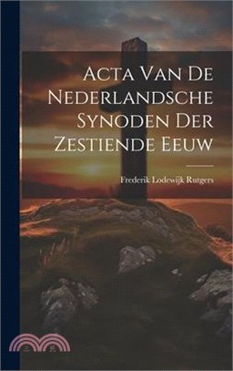 Acta Van De Nederlandsche Synoden Der Zestiende Eeuw