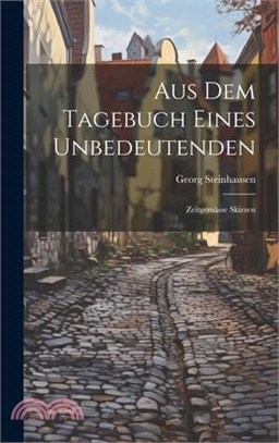 Aus Dem Tagebuch Eines Unbedeutenden: Zeitgemässe Skizzen