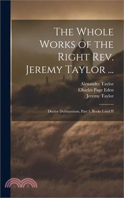 The Whole Works of the Right Rev. Jeremy Taylor ...: Ductor Dubitantium, Part 1, Books I and II