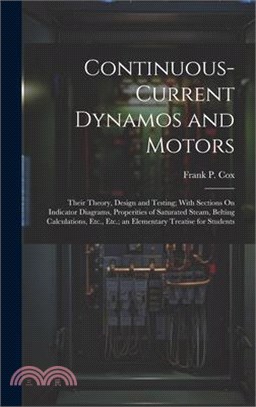 Continuous-Current Dynamos and Motors: Their Theory, Design and Testing; With Sections On Indicator Diagrams, Properities of Saturated Steam, Belting