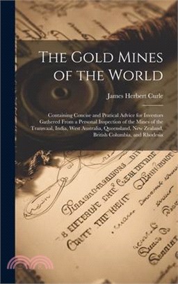 The Gold Mines of the World: Containing Concise and Pratical Advice for Investors Gathered From a Personal Inspection of the Mines of the Transvaal