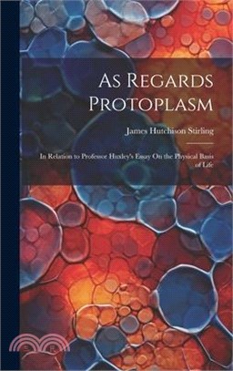 As Regards Protoplasm: In Relation to Professor Huxley's Essay On the Physical Basis of Life