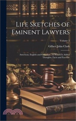 Life Sketches of Eminent Lawyers: American, English and Canadian; to Which Is Added Thoughts, Facts and Facetiae; Volume 2