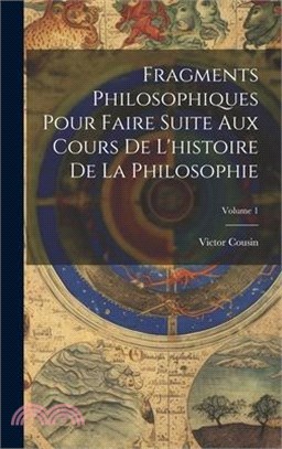 Fragments Philosophiques Pour Faire Suite Aux Cours De L'histoire De La Philosophie; Volume 1