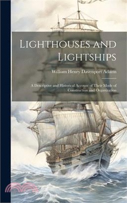 Lighthouses and Lightships: A Descriptive and Historical Account of Their Mode of Construction and Organization