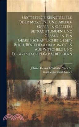 Gott Ist die reinste Liebe, oder Morgen- und Abend-Opfer, in Gebeten, Betrachtungen und Gesängen. Ein Gemeinschaftliches Gebet-Buch, Bestehend in Ausz