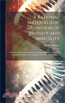 A Rational Materialistic Definition of Insanity and Imbecility: With the Medical Jurisprudence of Legal Criminality, Founded Upon Physiological, Psych