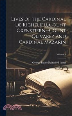 Lives of the Cardinal De Richelieu, Count Oxenstiern--Count Olivarez and Cardinal Mazarin; Volume 2