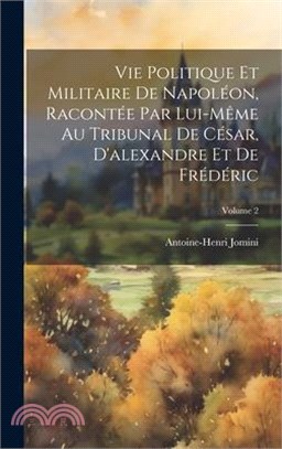 Vie Politique Et Militaire De Napoléon, Racontée Par Lui-Même Au Tribunal De César, D'alexandre Et De Frédéric; Volume 2
