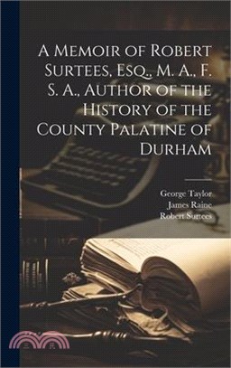 A Memoir of Robert Surtees, Esq., M. A., F. S. A., Author of the History of the County Palatine of Durham