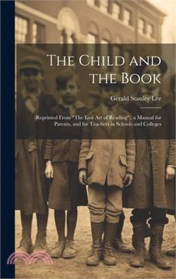 The Child and the Book: (Reprinted From "The Lost Art of Reading"). a Manual for Parents, and for Teachers in Schools and Colleges