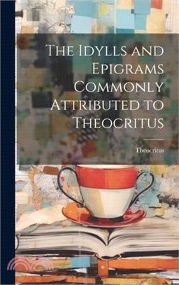 The Idylls and Epigrams Commonly Attributed to Theocritus