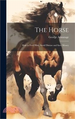 The Horse: How to Feed Him, Avoid Disease and Save Money