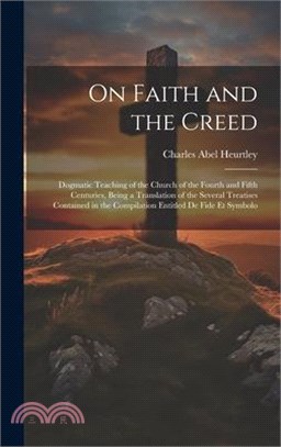 On Faith and the Creed: Dogmatic Teaching of the Church of the Fourth and Fifth Centuries, Being a Translation of the Several Treatises Contai