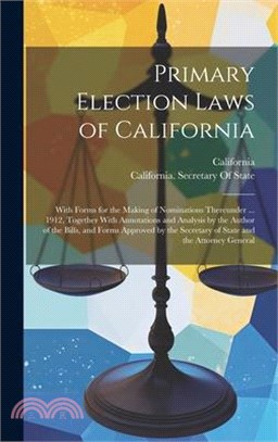 Primary Election Laws of California: With Forms for the Making of Nominations Thereunder ... 1912, Together With Annotations and Analysis by the Autho