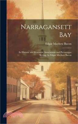 Narragansett Bay: Its Historic and Romantic Associations and Picturesque Setting, by Edgar Mayhew Bacon