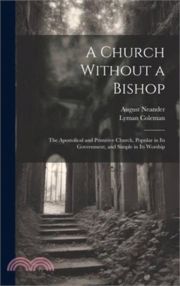 A Church Without a Bishop: The Apostolical and Primitive Church, Popular in Its Government, and Simple in Its Worship