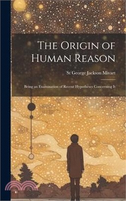 The Origin of Human Reason: Being an Examination of Recent Hypotheses Concerning It